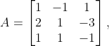 A=\left[\begin{matrix}1&-1&1\\2&1&-3\\1&1&-1\\\end{matrix}\right],